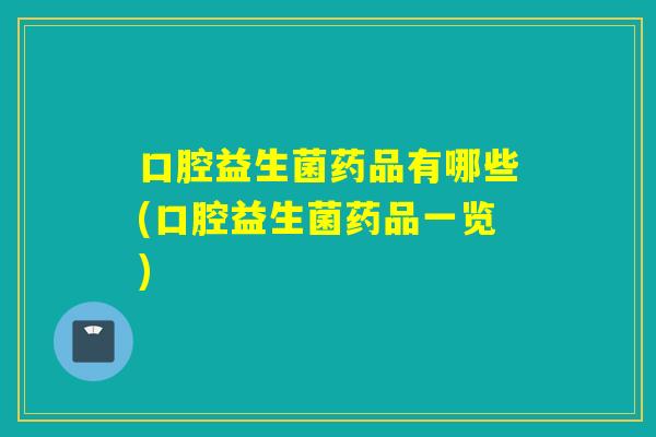 口腔益生菌药品有哪些(口腔益生菌药品一览)