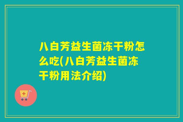 八白芳益生菌冻干粉怎么吃(八白芳益生菌冻干粉用法介绍)