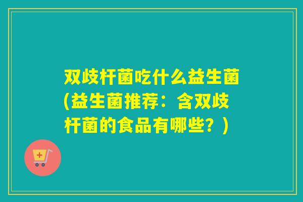 双歧杆菌吃什么益生菌(益生菌推荐：含双歧杆菌的食品有哪些？)