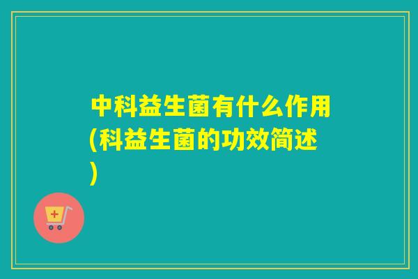 中科益生菌有什么作用(科益生菌的功效简述)