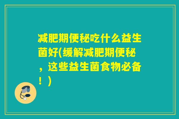 期吃什么益生菌好(缓解期，这些益生菌食物必备！)