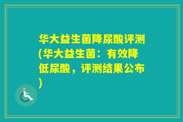 华大益生菌降尿酸评测(华大益生菌：有效降低尿酸，评测结果公布)