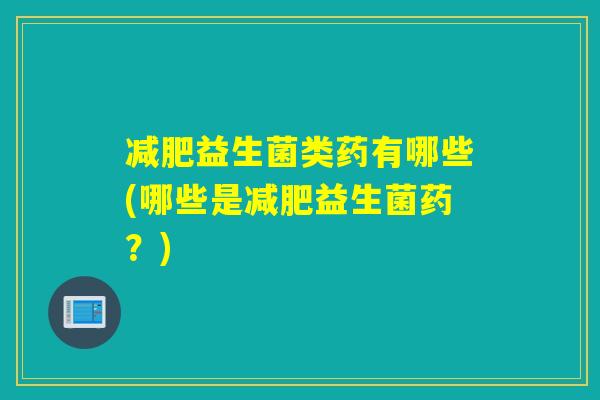 益生菌类药有哪些(哪些是益生菌药?) 益生菌类药有哪些(哪些是益生菌药?)
