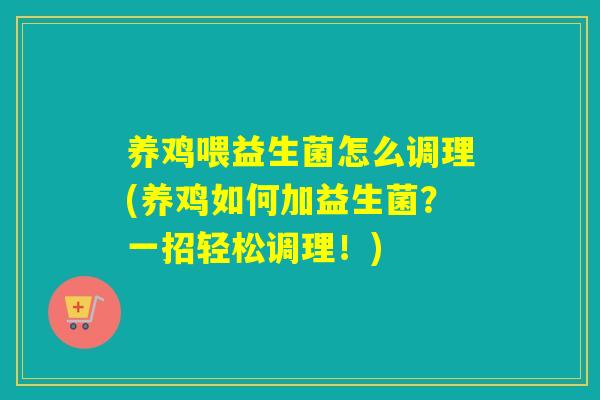 养鸡喂益生菌怎么调理(养鸡如何加益生菌？一招轻松调理！)