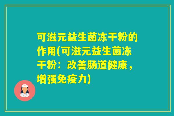 可滋元益生菌冻干粉的作用(可滋元益生菌冻干粉：改善肠道健康，增强力)