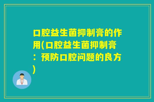 口腔益生菌抑制膏的作用(口腔益生菌抑制膏：口腔问题的良方)