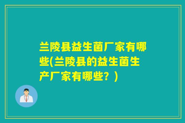 兰陵县益生菌厂家有哪些(兰陵县的益生菌生产厂家有哪些？)