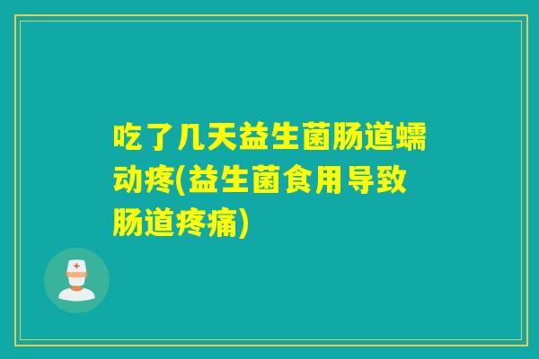 吃了几天益生菌肠道蠕动疼(益生菌食用导致肠道)