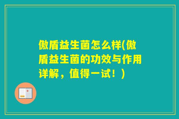 傲盾益生菌怎么样(傲盾益生菌的功效与作用详解，值得一试！)