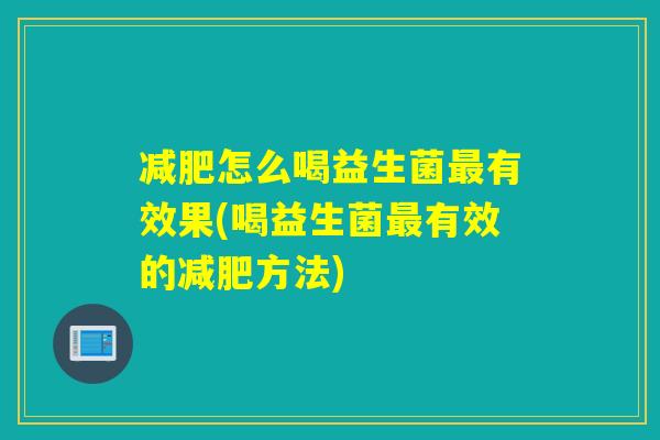 怎么喝益生菌有效果(喝益生菌有效的方法)