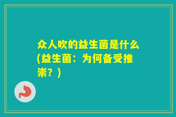 众人吹的益生菌是什么(益生菌：为何备受推崇？)