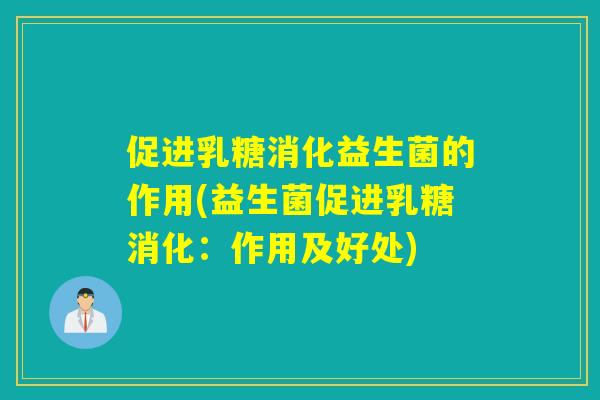 促进乳糖消化益生菌的作用(益生菌促进乳糖消化：作用及好处)