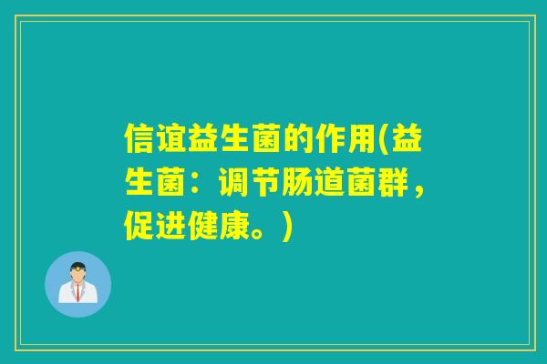 信谊益生菌的作用(益生菌:调节肠道菌群,促进健康。) 信谊益生菌的作用(益生菌:调节肠道菌群,促进健康。)