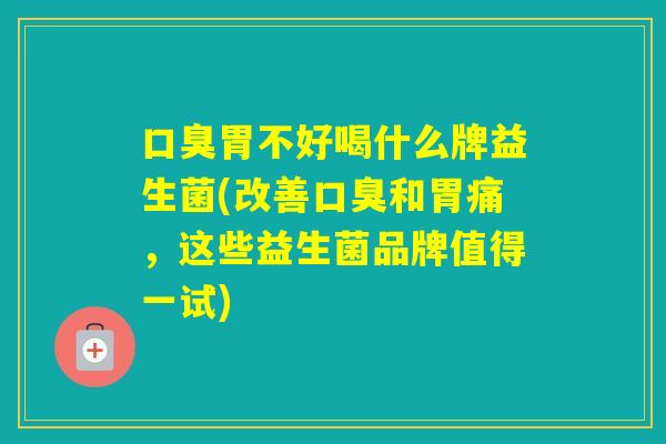 胃不好喝什么牌益生菌(改善和胃痛，这些益生菌品牌值得一试)