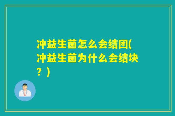 冲益生菌怎么会结团(冲益生菌为什么会结块？)