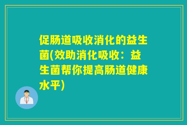 促肠道吸收消化的益生菌(效助消化吸收：益生菌帮你提高肠道健康水平)