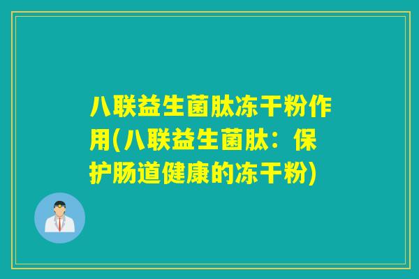 八联益生菌肽冻干粉作用(八联益生菌肽:保护肠道健康的冻干粉) 八联益生菌肽冻干粉作用(八联益生菌肽:保护肠道健康的冻干粉)