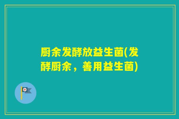 厨余发酵放益生菌(发酵厨余，善用益生菌)