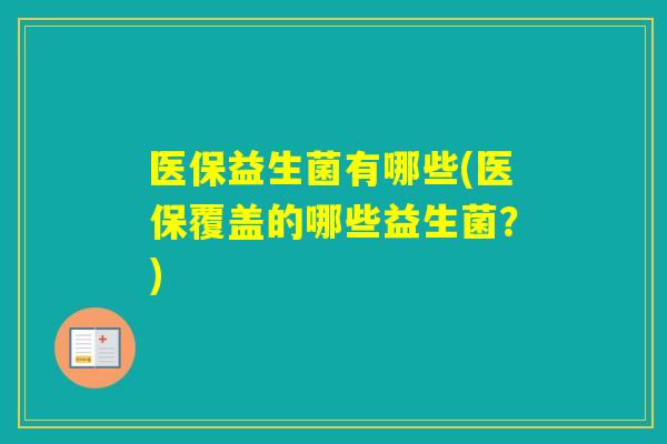 医保益生菌有哪些(医保覆盖的哪些益生菌？)