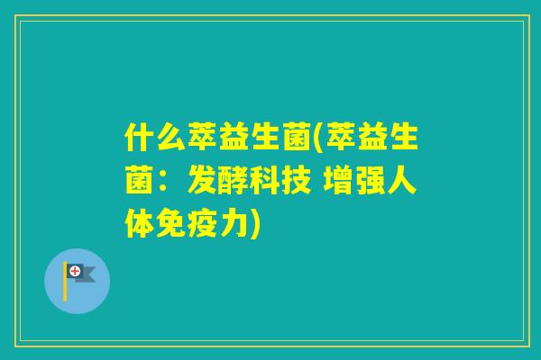 什么萃益生菌(萃益生菌：发酵科技 增强人体力)