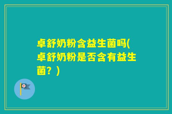 卓舒奶粉含益生菌吗(卓舒奶粉是否含有益生菌？)