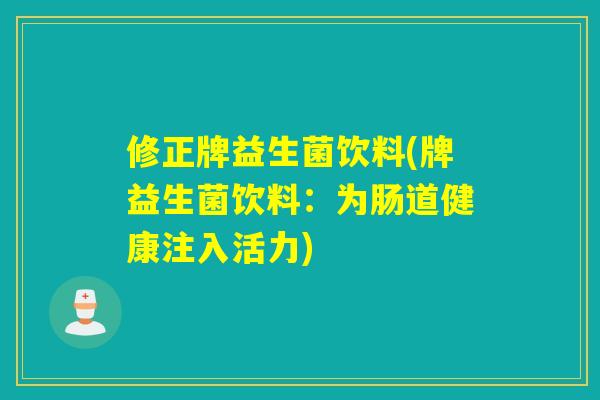 修正牌益生菌饮料(牌益生菌饮料：为肠道健康注入活力)