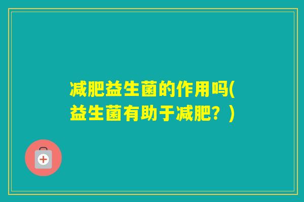 益生菌的作用吗(益生菌有助于？)