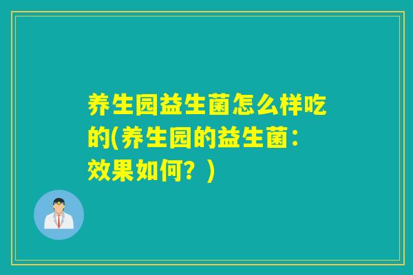养生园益生菌怎么样吃的(养生园的益生菌：效果如何？)