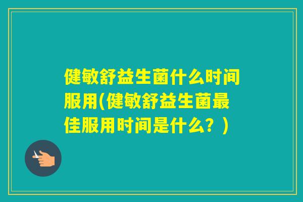 健敏舒益生菌什么时间服用(健敏舒益生菌佳服用时间是什么？)