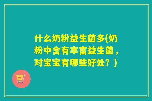 什么奶粉益生菌多(奶粉中含有丰富益生菌，对宝宝有哪些好处？)