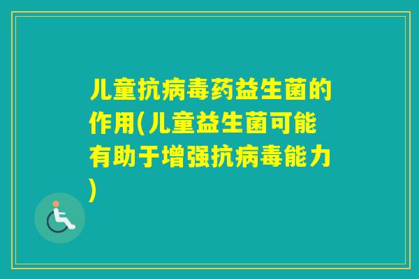 儿童抗药益生菌的作用(儿童益生菌可能有助于增强抗能力)