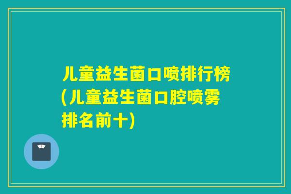 儿童益生菌口喷排行榜(儿童益生菌口腔喷雾排名前十)