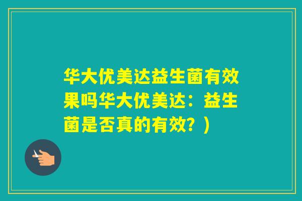 华大优美达益生菌有效果吗华大优美达：益生菌是否真的有效？)