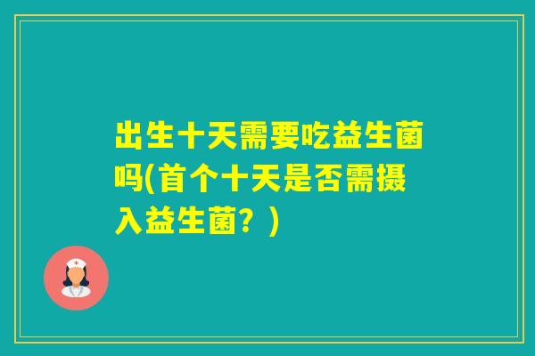 出生十天需要吃益生菌吗(十天是否需摄入益生菌？)