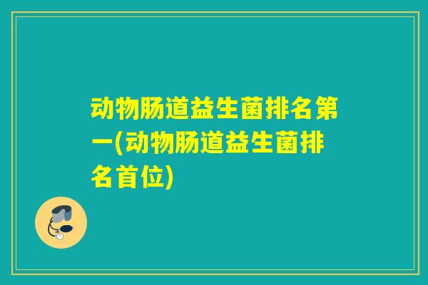 动物肠道益生菌排名第一(动物肠道益生菌排名首位)
