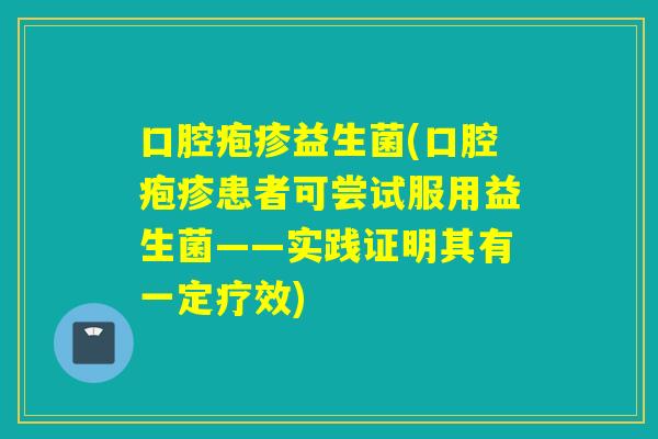 口腔疱疹益生菌(口腔疱疹患者可尝试服用益生菌——实践证明其有一定疗效)