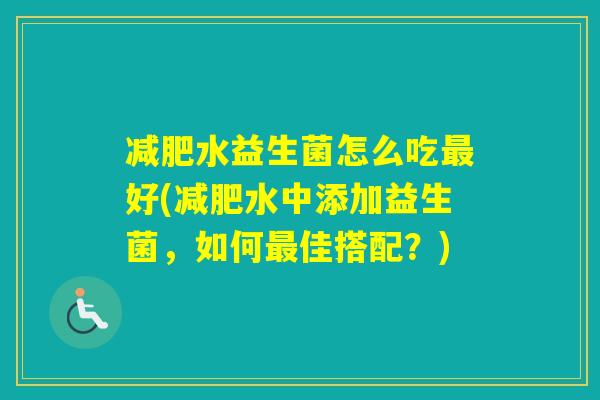 水益生菌怎么吃好(水中添加益生菌，如何佳搭配？)