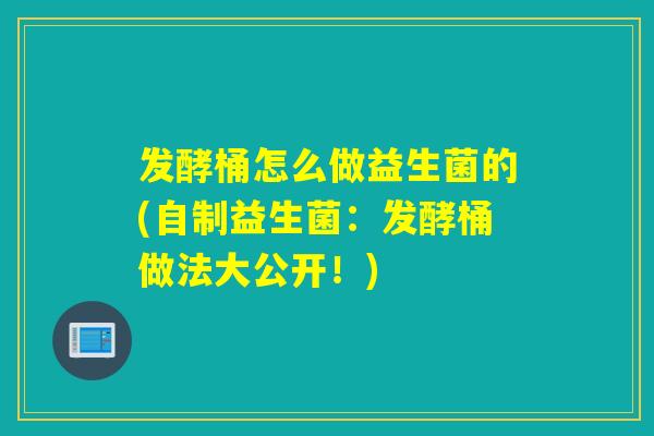 发酵桶怎么做益生菌的(自制益生菌:发酵桶做法大公开!) 发酵桶怎么做益生菌的(自制益生菌:发酵桶做法大公开!)