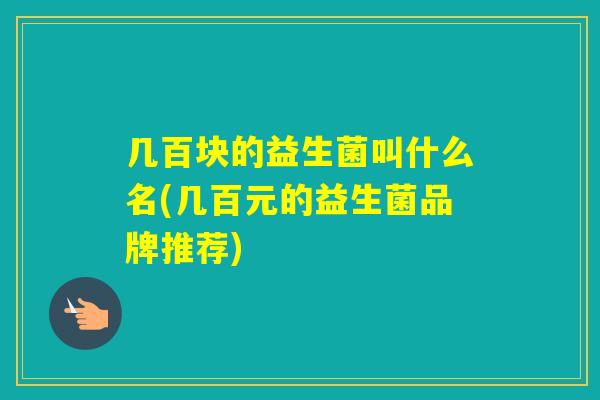 几百块的益生菌叫什么名(几百元的益生菌品牌推荐)