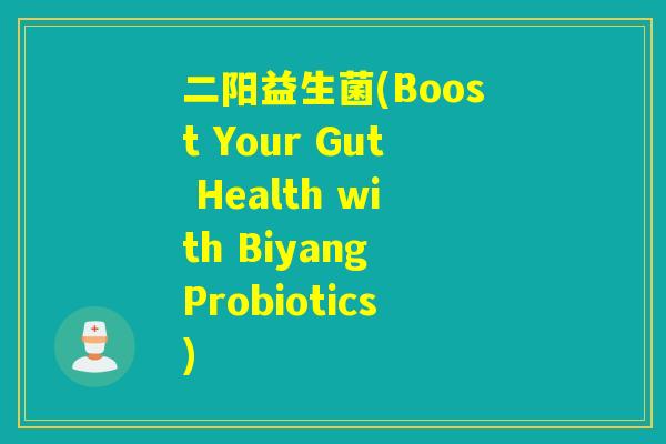 二阳益生菌(Boost Your Gut Health with Biyang Probiotics)