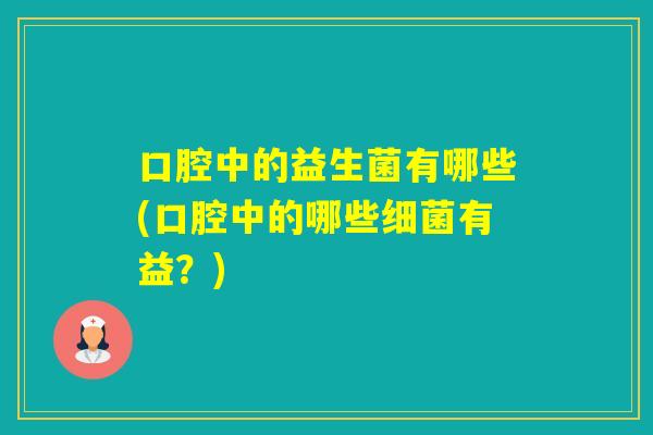 口腔中的益生菌有哪些(口腔中的哪些有益？)