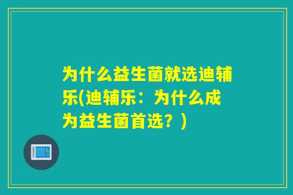 为什么益生菌就选迪辅乐(迪辅乐:为什么成为益生菌首选?) 为什么益生菌就选迪辅乐(迪辅乐:为什么成为益生菌首选?)