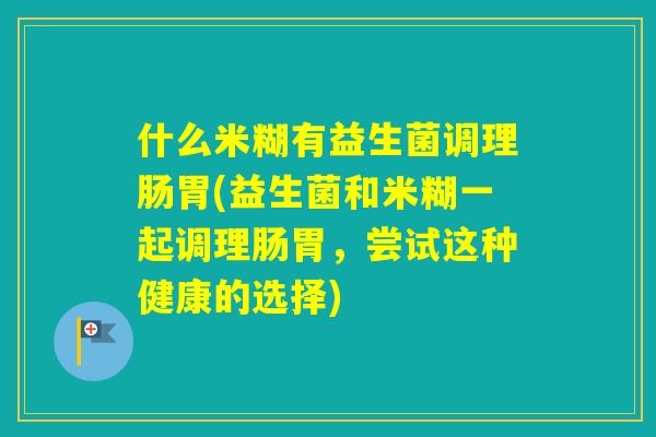 什么米糊有益生菌调理肠胃(益生菌和米糊一起调理肠胃，尝试这种健康的选择)