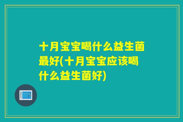 十月宝宝喝什么益生菌好(十月宝宝应该喝什么益生菌好)
