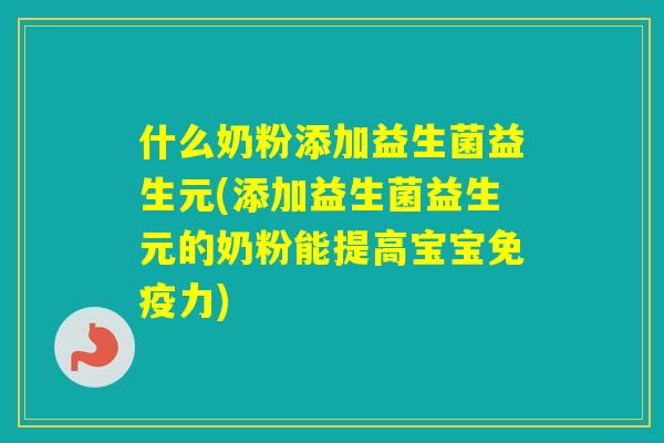什么奶粉添加益生菌益生元(添加益生菌益生元的奶粉能提高宝宝力)