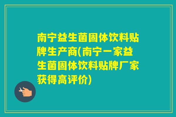 南宁益生菌固体饮料贴牌生产商(南宁一家益生菌固体饮料贴牌厂家获得高评价)