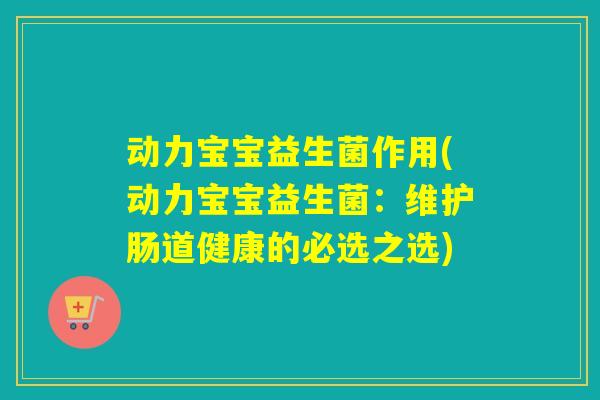 动力宝宝益生菌作用(动力宝宝益生菌：维护肠道健康的必选之选)