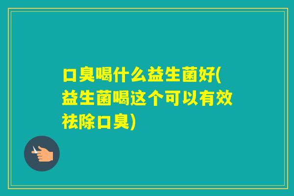 喝什么益生菌好(益生菌喝这个可以有效祛除)