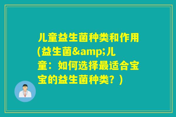 儿童益生菌种类和作用(益生菌&儿童：如何选择适合宝宝的益生菌种类？)