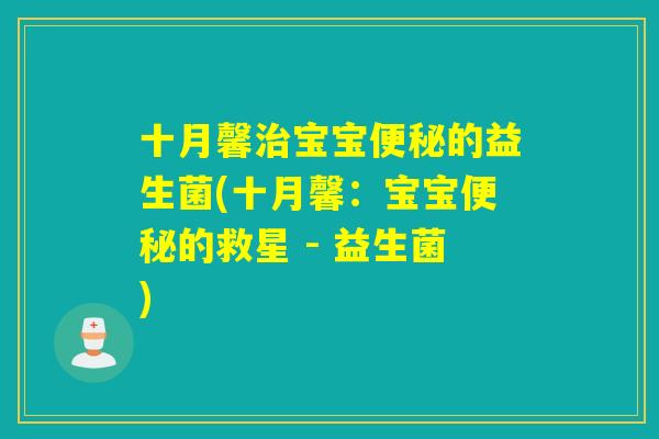 十月馨宝宝的益生菌(十月馨：宝宝的救星 - 益生菌)